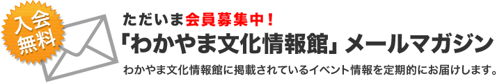 「わかやま文化情報館」メールマガジン　ただいま会員募集中！ 